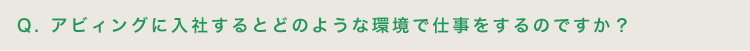 アビィングに入社するとどのような環境で仕事をするのですか？