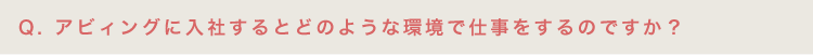 アビィングに入社するとどのような環境で仕事をするのですか？