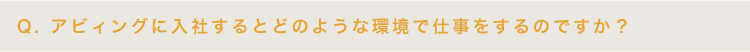 アビィングに入社するとどのような環境で仕事をするのですか？