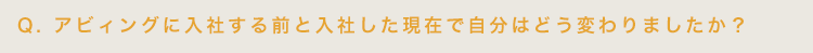 アビィングに入社する前と入社した現在で自分はどう変わりましたか？