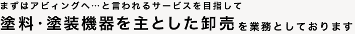 まずはアビィングと言われるサービスを目指して。塗料・塗装機器を主とした卸売を業務としています。